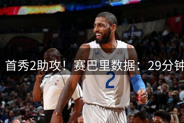 首秀2助攻！赛巴里数据：29分钟1射门1过人3关键传球，评分8.4